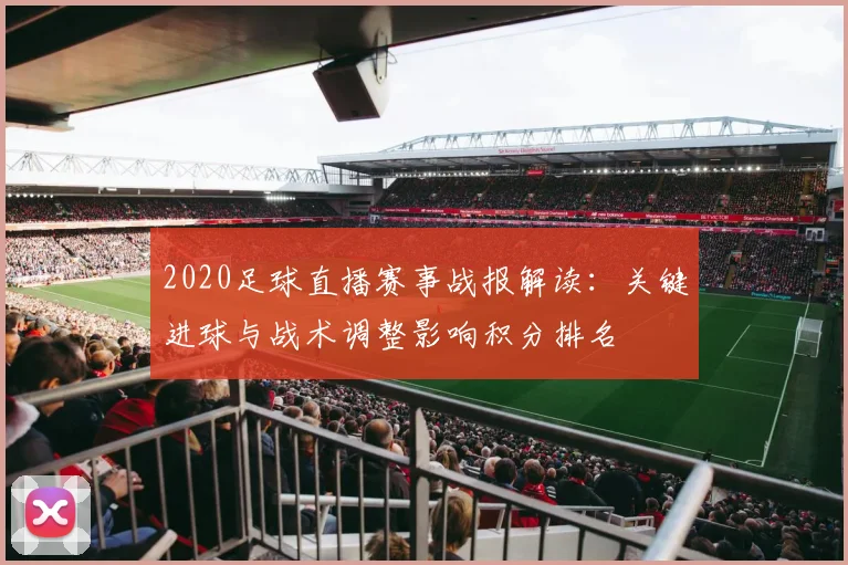 2020足球直播赛事战报解读：关键进球与战术调整影响积分排名