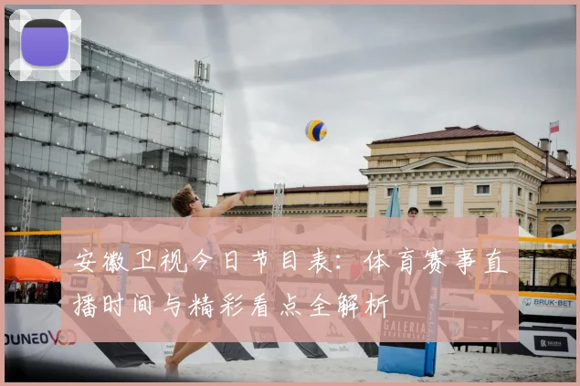 安徽卫视今日节目表：体育赛事直播时间与精彩看点全解析