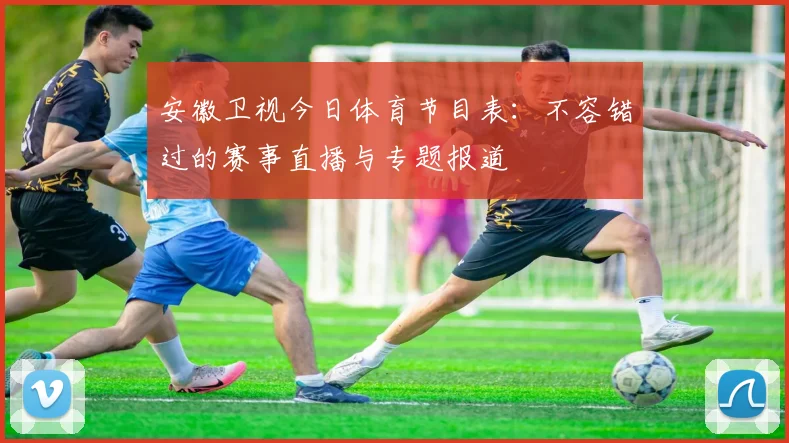 安徽卫视今日体育节目表：不容错过的赛事直播与专题报道