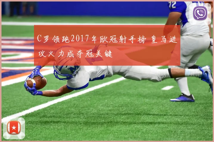 C罗领跑2017年欧冠射手榜 皇马进攻火力成夺冠关键