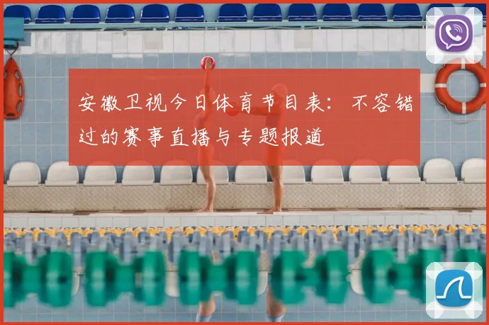 安徽卫视今日体育节目表：不容错过的赛事直播与专题报道