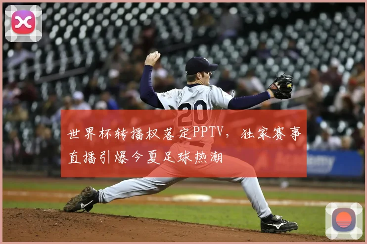 世界杯转播权落定PPTV，独家赛事直播引爆今夏足球热潮