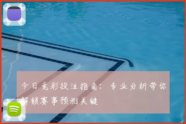 今日竞彩投注指南：专业分析带你解锁赛事预测关键